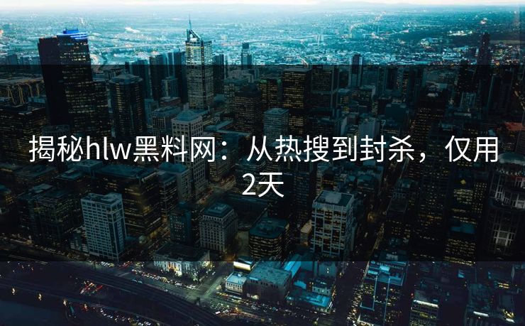 揭秘hlw黑料网：从热搜到封杀，仅用2天