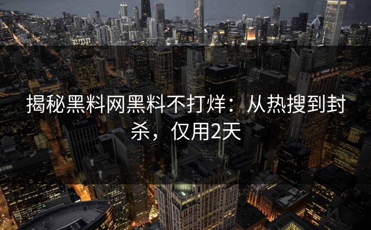 揭秘黑料网黑料不打烊：从热搜到封杀，仅用2天