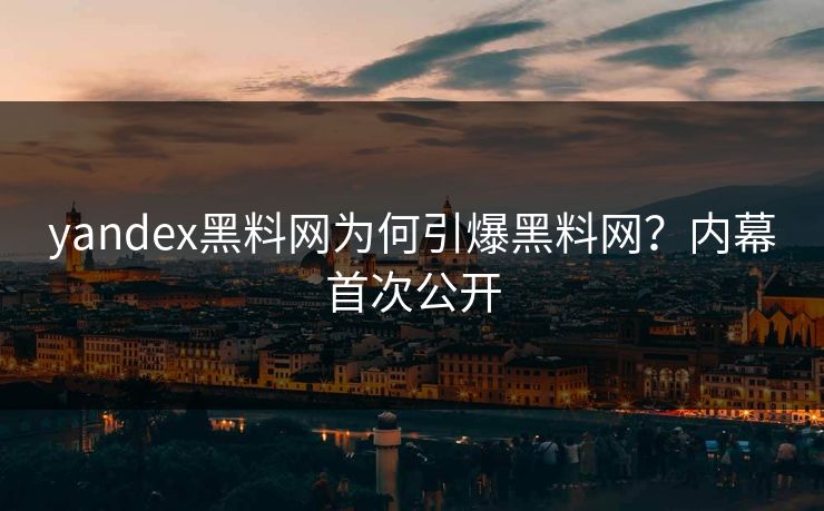 yandex黑料网为何引爆黑料网？内幕首次公开