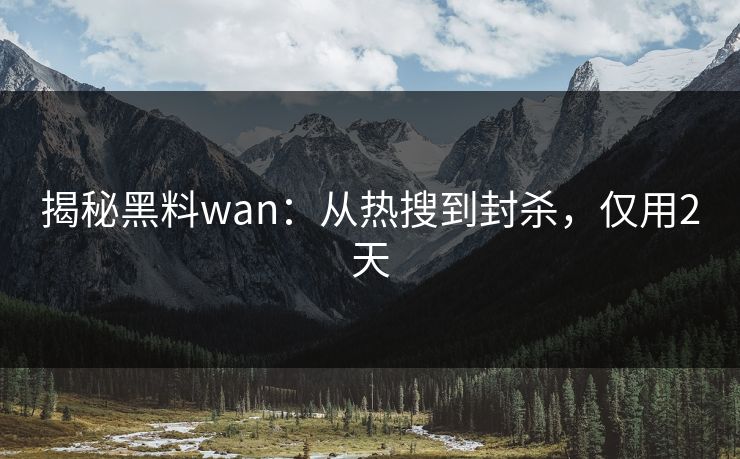 揭秘黑料wan：从热搜到封杀，仅用2天