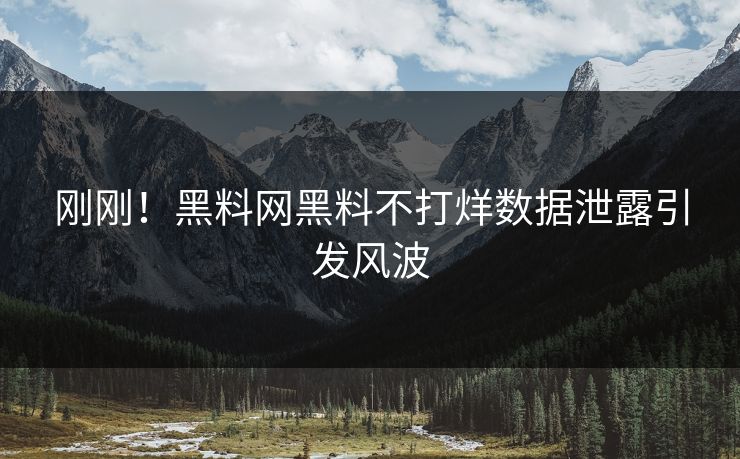 刚刚！黑料网黑料不打烊数据泄露引发风波