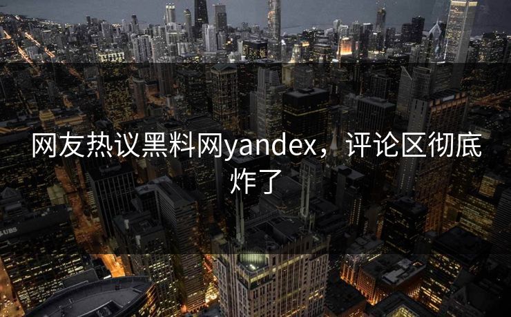 网友热议黑料网yandex，评论区彻底炸了