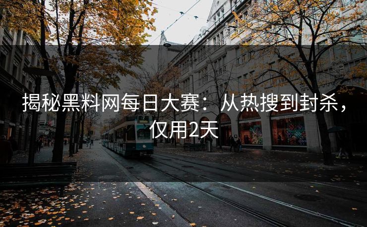揭秘黑料网每日大赛：从热搜到封杀，仅用2天