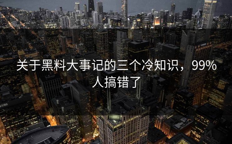关于黑料大事记的三个冷知识，99%人搞错了