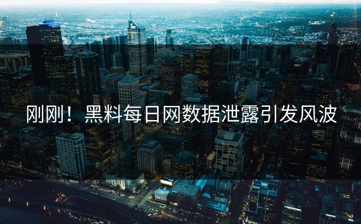 刚刚！黑料每日网数据泄露引发风波