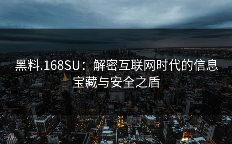 黑料.168SU：解密互联网时代的信息宝藏与安全之盾