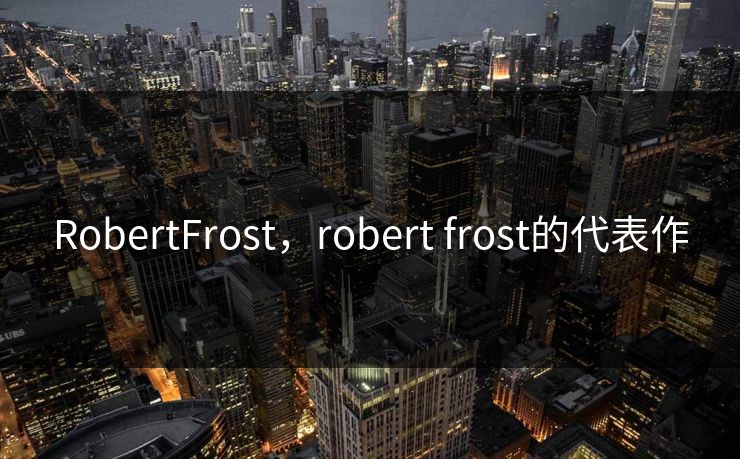 RobertFrost,robert frost的代表作 RobertFrost,robert frost的代表作