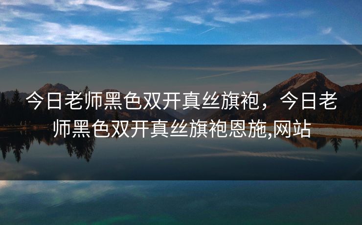 今日老师黑色双开真丝旗袍，今日老师黑色双开真丝旗袍恩施,网站