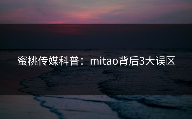 蜜桃传媒科普：mitao背后3大误区