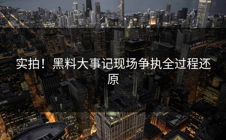 实拍！黑料大事记现场争执全过程还原