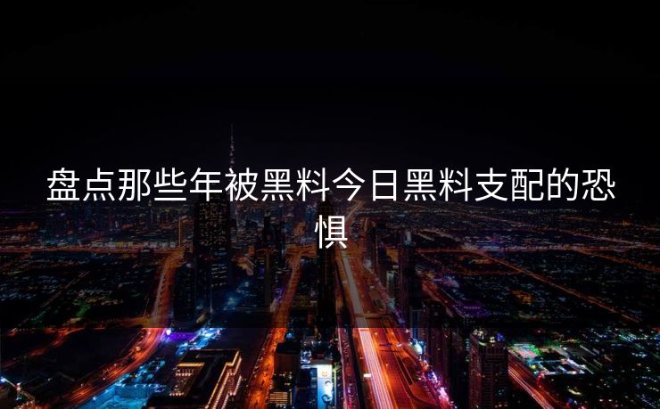 盘点那些年被黑料今日黑料支配的恐惧