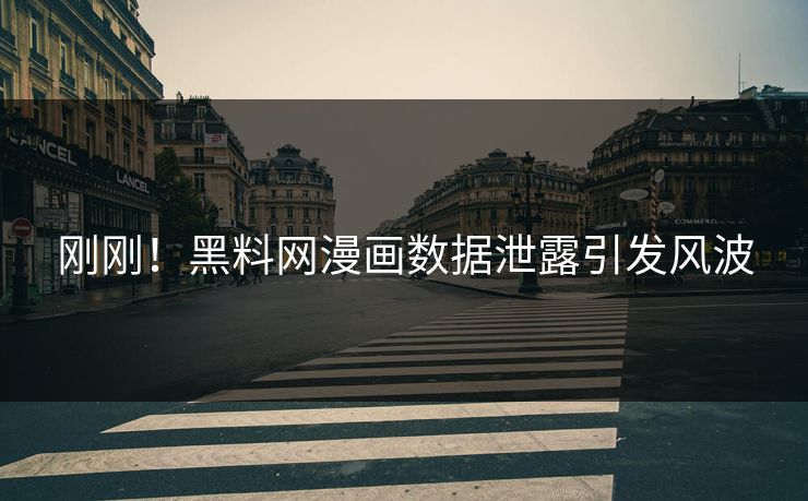 刚刚！黑料网漫画数据泄露引发风波