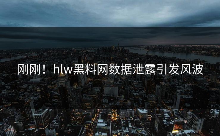 刚刚！hlw黑料网数据泄露引发风波