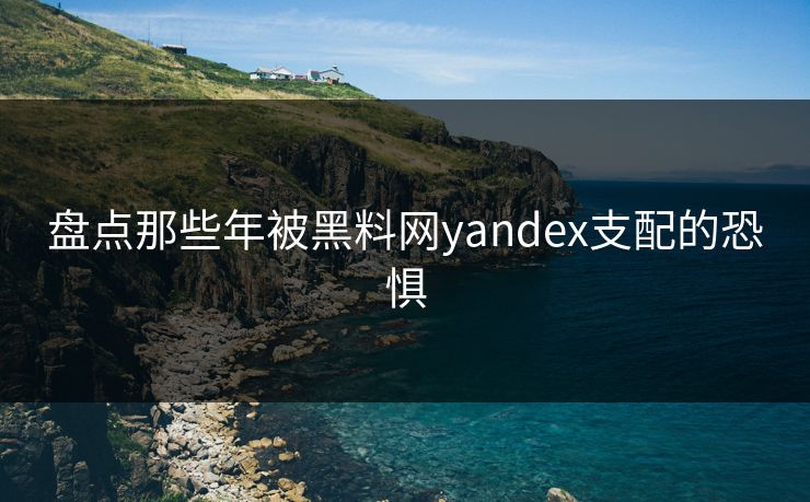盘点那些年被黑料网yandex支配的恐惧