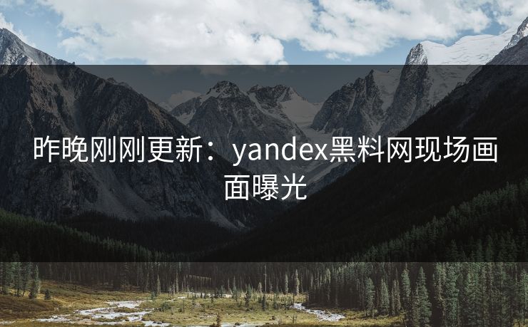 昨晚刚刚更新：yandex黑料网现场画面曝光
