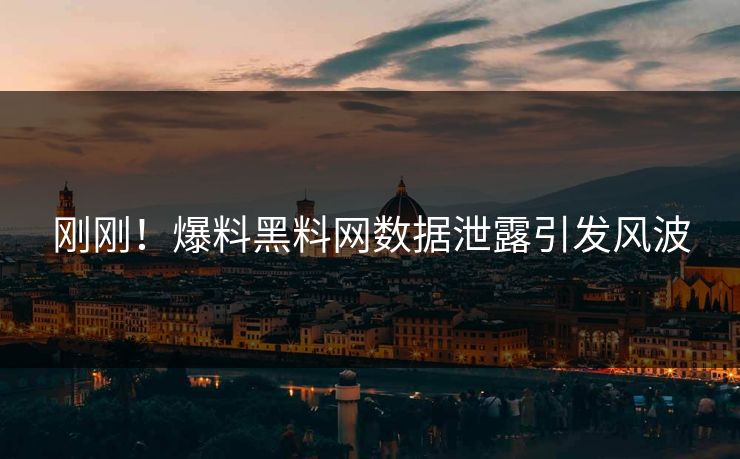 刚刚！爆料黑料网数据泄露引发风波
