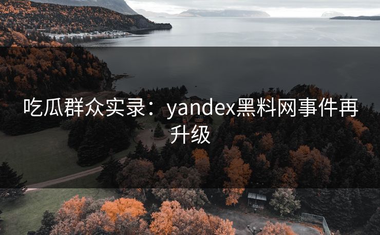 吃瓜群众实录：yandex黑料网事件再升级