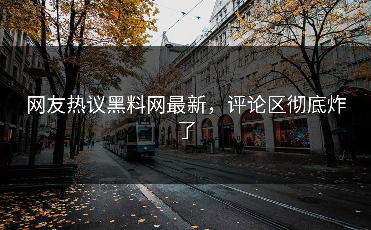 网友热议黑料网最新，评论区彻底炸了