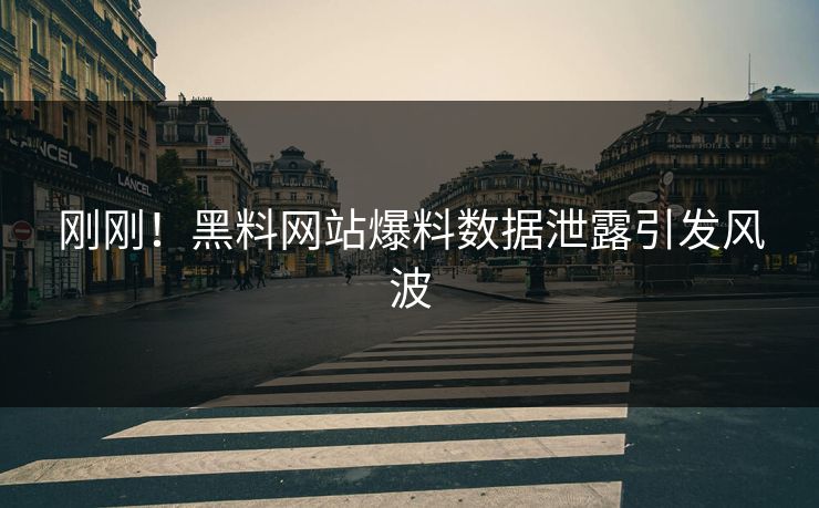 刚刚！黑料网站爆料数据泄露引发风波