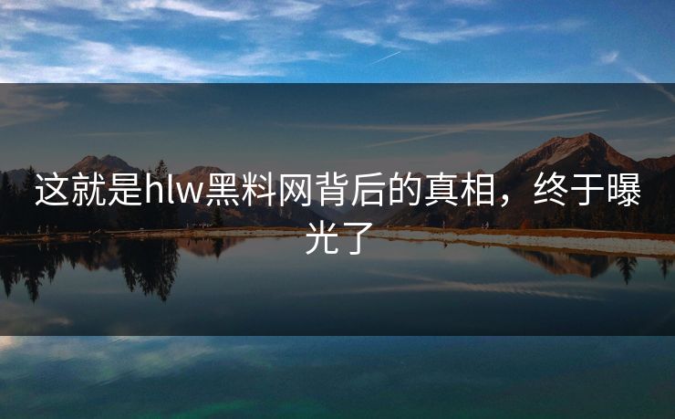 这就是hlw黑料网背后的真相，终于曝光了
