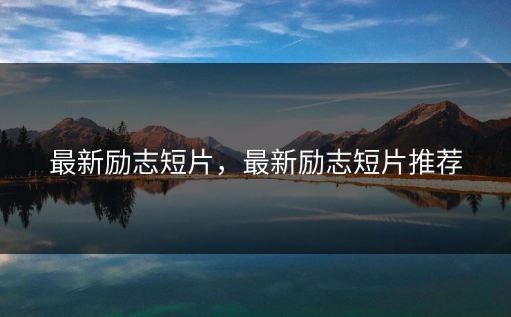 最新励志短片，最新励志短片推荐