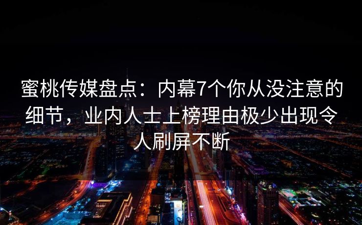 蜜桃传媒盘点：内幕7个你从没注意的细节，业内人士上榜理由极少出现令人刷屏不断