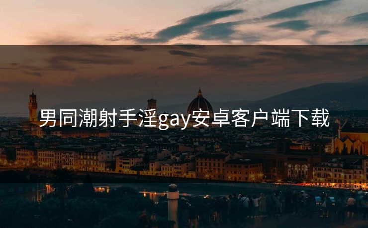 男同潮射手淫gay安卓客户端下载
